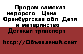 Продам самокат недорого › Цена ­ 550 - Оренбургская обл. Дети и материнство » Детский транспорт   